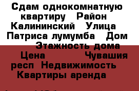 Сдам однокомнатную квартиру › Район ­ Калининский › Улица ­ Патриса лумумба › Дом ­ 8/1 › Этажность дома ­ 5 › Цена ­ 9 000 - Чувашия респ. Недвижимость » Квартиры аренда   